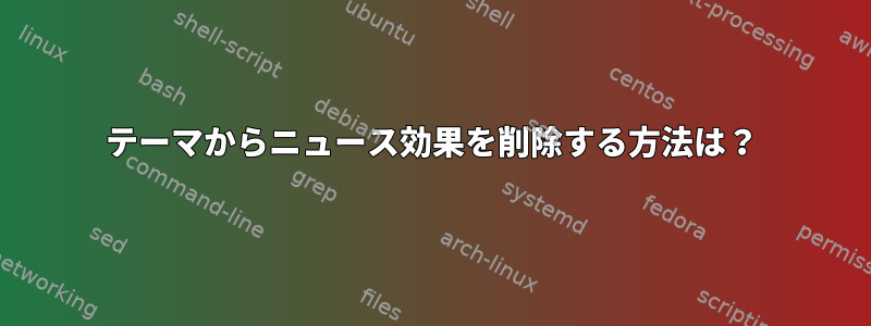 テーマからニュース効果を削除する方法は？