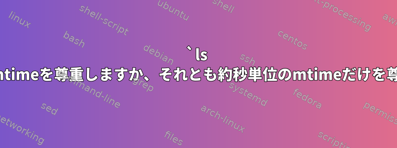 `ls -lt`は正確なmtimeを尊重しますか、それとも約秒単位のmtimeだけを尊重しますか？