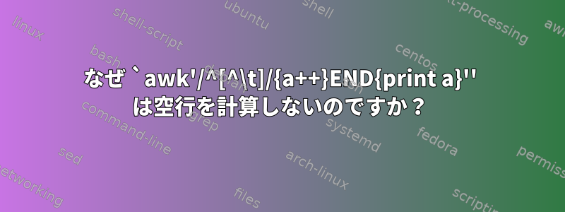 なぜ `awk'/^[^\t]/{a++}END{print a}'' は空行を計算しないのですか？