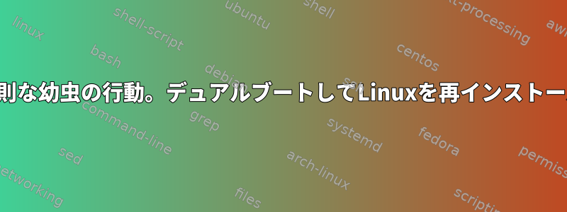 不規則な幼虫の行動。デュアルブートしてLinuxを再インストール！