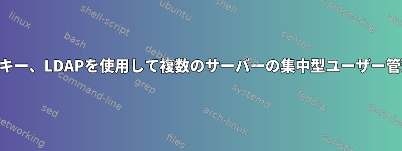 SSHキー、LDAPを使用して複数のサーバーの集中型ユーザー管理？