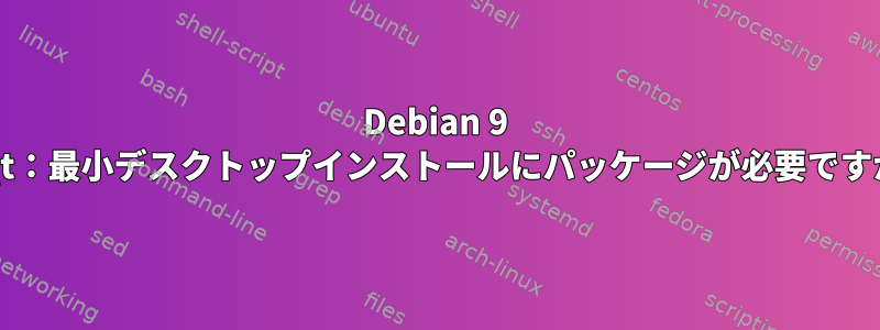 Debian 9 LXQt：最小デスクトップインストールにパッケージが必要ですか？