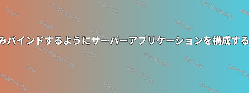 特定のインターフェイスにのみバインドするようにサーバーアプリケーションを構成するにはどうすればよいですか？