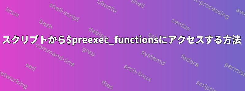 スクリプトから$preexec_functionsにアクセスする方法