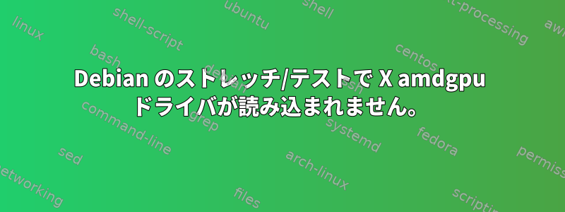 Debian のストレッチ/テストで X amdgpu ドライバが読み込まれません。