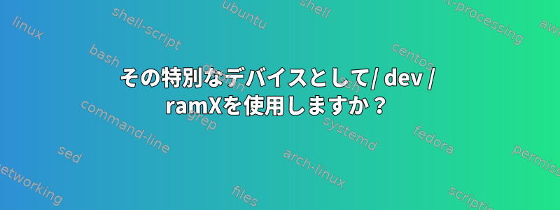 その特別なデバイスとして/ dev / ramXを使用しますか？