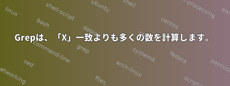 Grepは、「X」一致よりも多くの数を計算します。