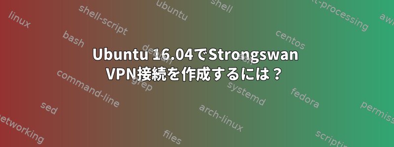 Ubuntu 16.04でStrongswan VPN接続を作成するには？