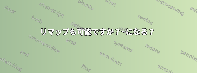 リマップも可能ですか？~になる？