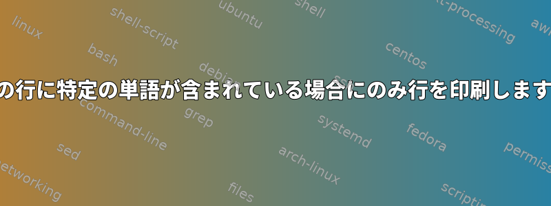 前の行に特定の単語が含まれている場合にのみ行を印刷します。