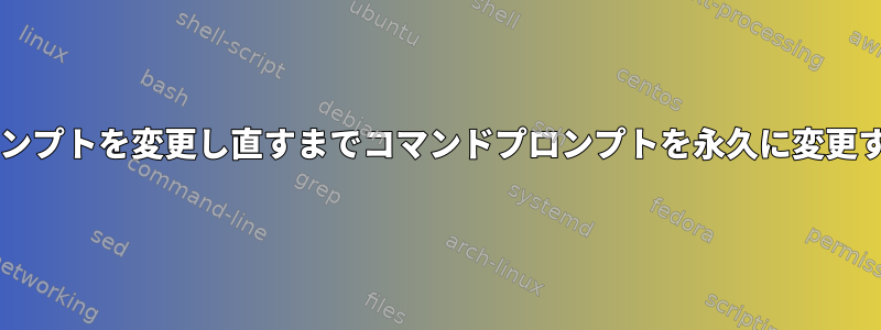 Bash：プロンプトを変更し直すまでコマンドプロンプトを永久に変更する方法は？