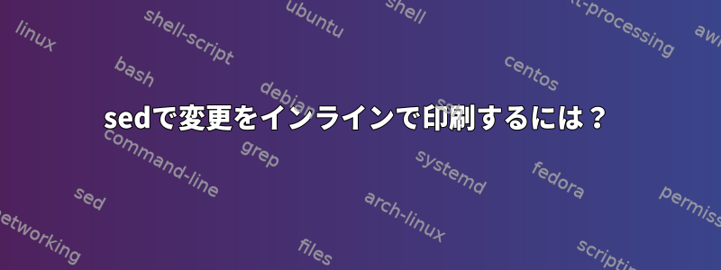 sedで変更をインラインで印刷するには？