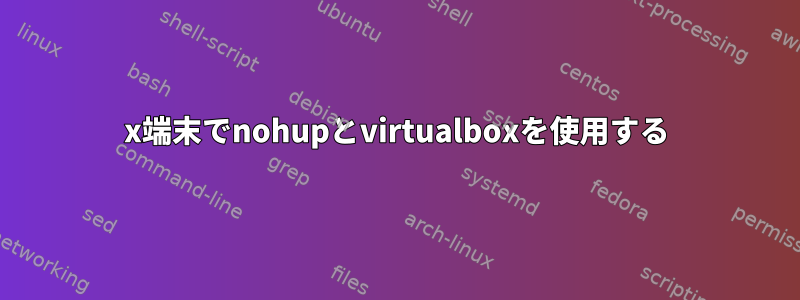 x端末でnohupとvirtualboxを使用する