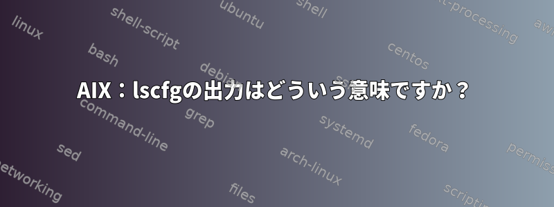 AIX：lscfgの出力はどういう意味ですか？