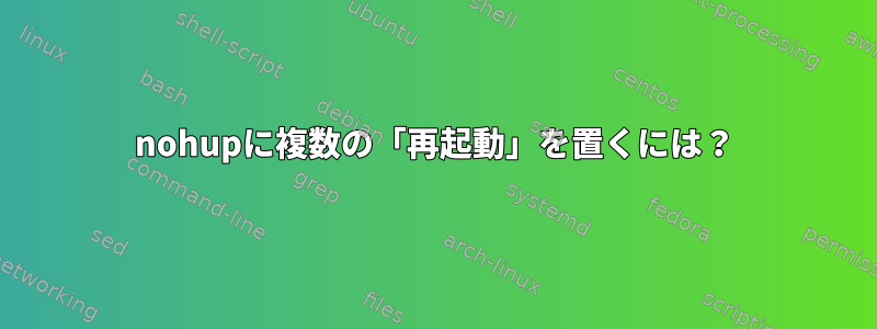 nohupに複数の「再起動」を置くには？