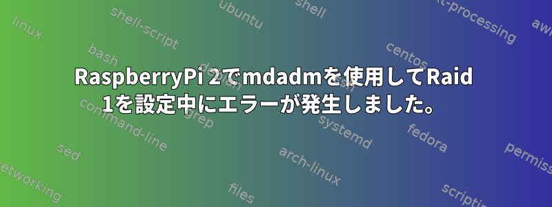 RaspberryPi 2でmdadmを使用してRaid 1を設定中にエラーが発生しました。