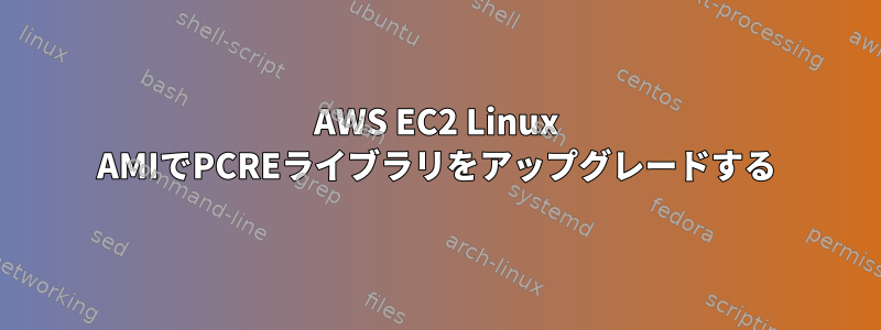 AWS EC2 Linux AMIでPCREライブラリをアップグレードする