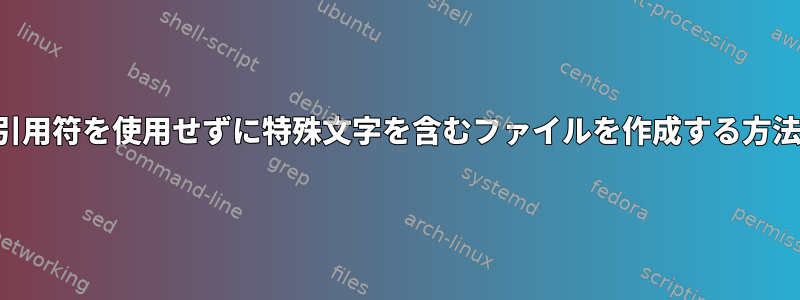 引用符を使用せずに特殊文字を含むファイルを作成する方法