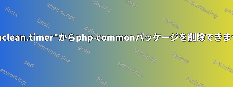 "phpsessionclean.timer"からphp-commonパッケージを削除できませんでした。