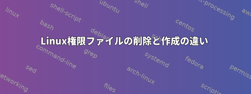 Linux権限ファイルの削除と作成の違い