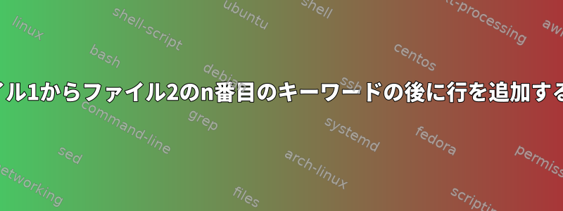 ファイル1からファイル2のn番目のキーワードの後に​​行を追加する方法