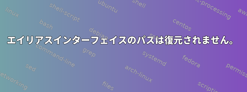 エイリアスインターフェイスのパスは復元されません。