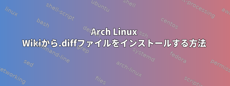 Arch Linux Wikiから.diffファイルをインストールする方法