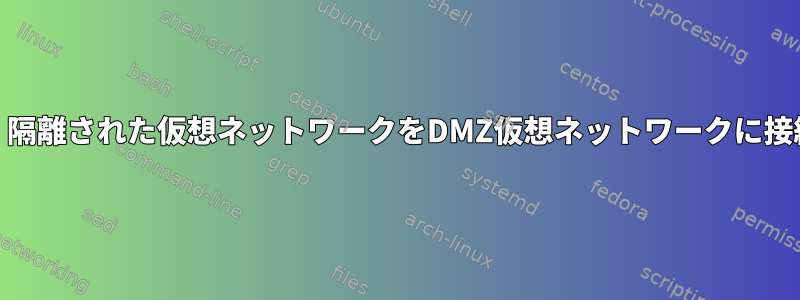 KVM：隔離された仮想ネットワークをDMZ仮想ネットワークに接続する