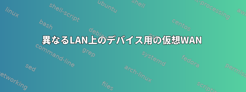 異なるLAN上のデバイス用の仮想WAN