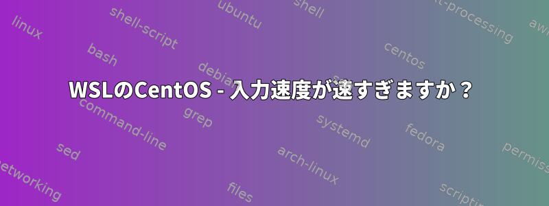 WSLのCentOS - 入力速度が速すぎますか？