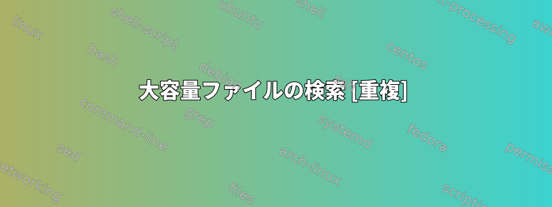 大容量ファイルの検索 [重複]