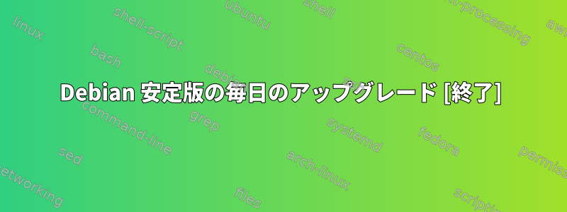 Debian 安定版の毎日のアップグレード [終了]