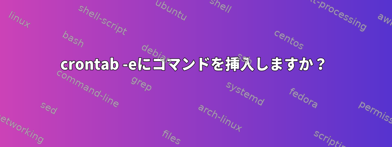 crontab -eにコマンドを挿入しますか？