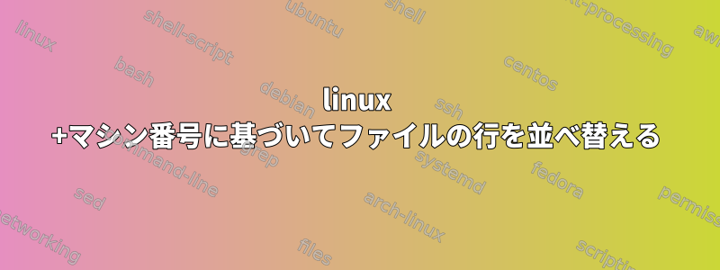 linux +マシン番号に基づいてファイルの行を並べ替える