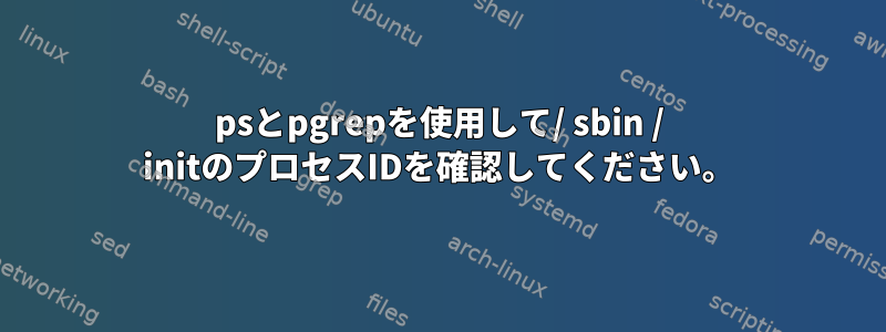 psとpgrepを使用して/ sbin / initのプロセスIDを確認してください。