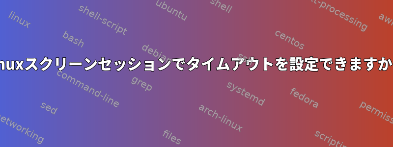 Linuxスクリーンセッションでタイムアウトを設定できますか？