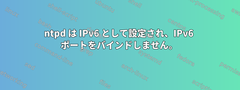 ntpd は IPv6 として設定され、IPv6 ポートをバインドしません。