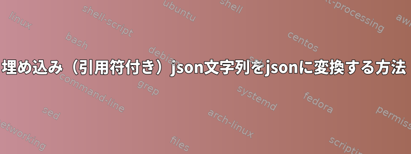 埋め込み（引用符付き）json文字列をjsonに変換する方法