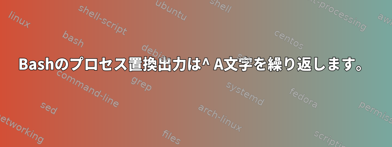 Bashのプロセス置換出力は^ A文字を繰り返します。