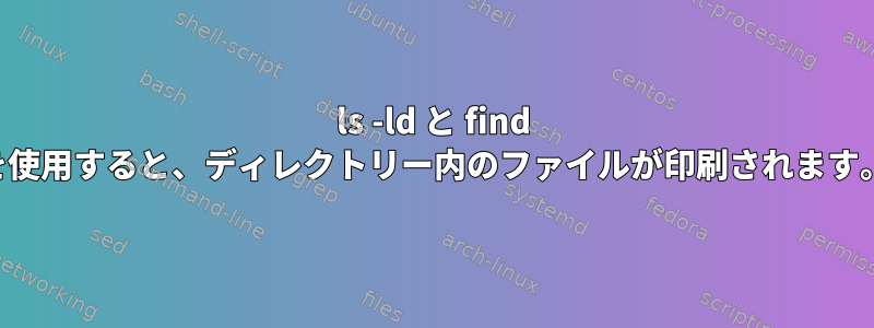 ls -ld と find を使用すると、ディレクトリー内のファイルが印刷されます。