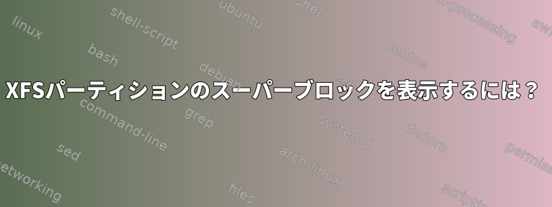 XFSパーティションのスーパーブロックを表示するには？