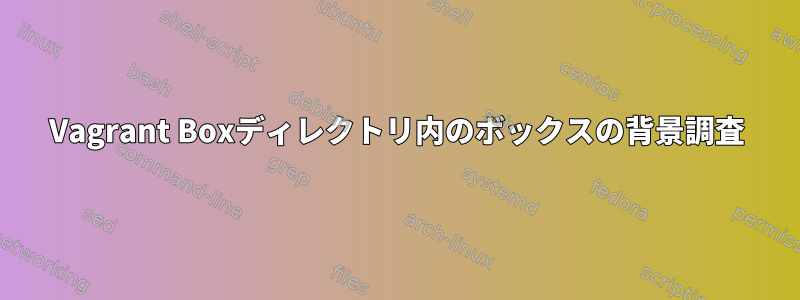 Vagrant Boxディレクトリ内のボックスの背景調査