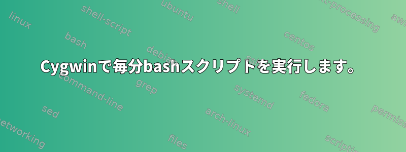 Cygwinで毎分bashスクリプトを実行します。