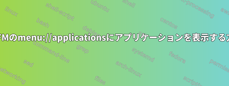PCManFMのmenu://applicationsにアプリケーションを表示する方法は？