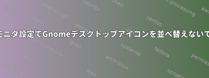 デュアルモニタ設定でGnomeデスクトップアイコンを並べ替えないでください