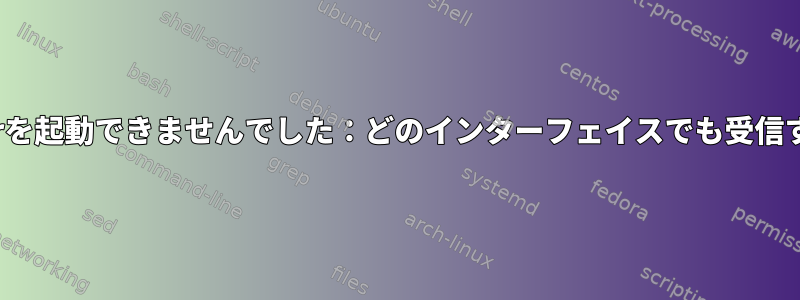 エラーのため、isc-dhcp-serverを起動できませんでした：どのインターフェイスでも受信するように設定されていません！