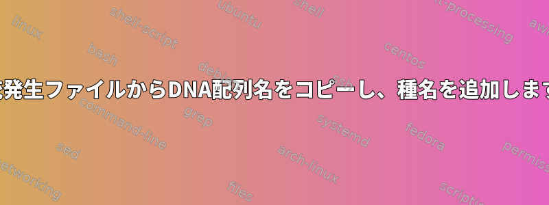 系統発生ファイルからDNA配列名をコピーし、種名を追加します。