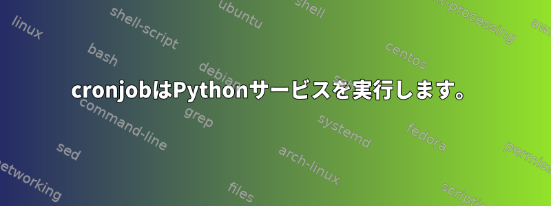 cronjobはPythonサービスを実行します。