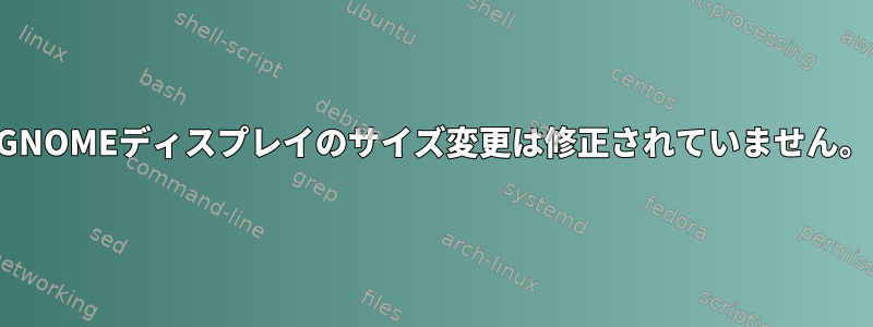 GNOMEディスプレイのサイズ変更は修正されていません。