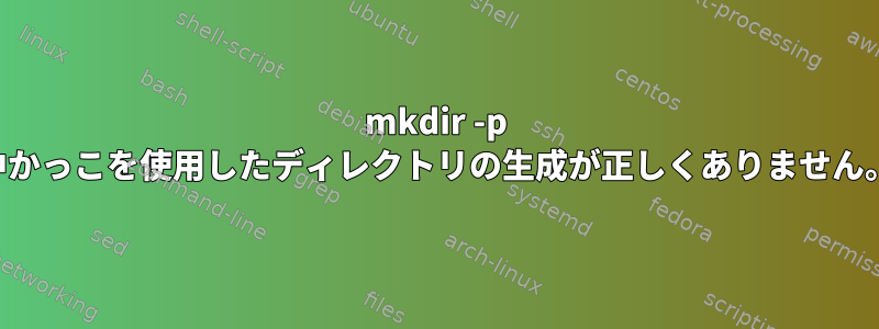 mkdir -p 中かっこを使用したディレクトリの生成が正しくありません。